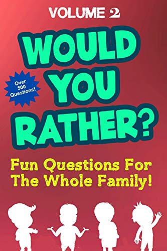 Would You Rather: Over 500 Fun Questions For The Whole Family Volume 2 - Hilarious And Silly Would You Rather Questions For Boys And Girls