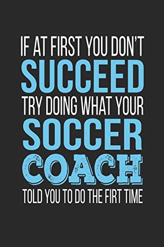 If At First You Don't Succeed Try Doing What Your Soccer Coach Told You To Do The First Time: Soccer Coach Appreciation Gift