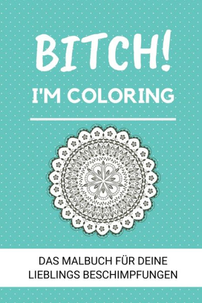 Bitch! I'M Coloring Das Malbuch F?r Deine Lieblings Beschimpfungen: A5 Freches Schimpfw?rter Malbuch F?r Erwachsene | Cooles Buero Geschenk F?r ... Entspannen Und Abreagieren (German Edition) - 9781087118567