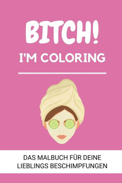 BITCH! I'M COLORING DAS MALBUCH F?R DEINE LIEBLINGS BESCHIMPFUNGEN: A5 freches Schimpfw?rter Malbuch f?r Erwachsene | Cooles Buero Geschenk f?r ... Entspannen und Abreagieren (German Edition)