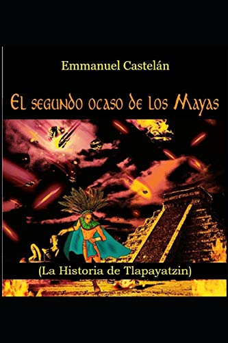 El Segundo Ocaso De Los Mayas: (La Historia De Tlapayatzin) (Spanish Edition)