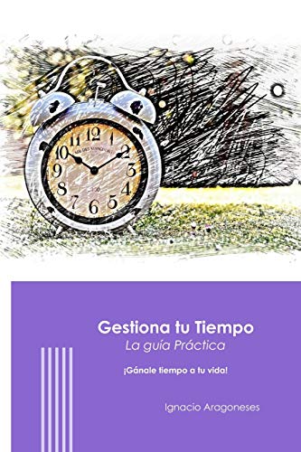 Gestiona Tu Tiempo - Gu?a Practica: Pierde 5 Minutos Al D?a Y Ganale Tiempo A Tu Vida (Spanish Edition)