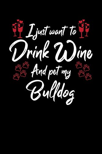 I Just Wanna Drink Wine And Pet My Bulldog