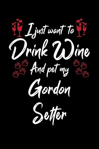 I Just Wanna Drink Wine And Pet My Gordon Setter
