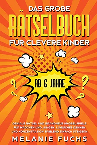 Das gro????e Ratselbuch f??r clevere Kinder (ab 6 Jahre). Geniale Ratsel und brandneue Knobelspiele f??r Madchen und Jungen. Logisches Denken und Konzentration spielend einfach steigern (German Edition)
