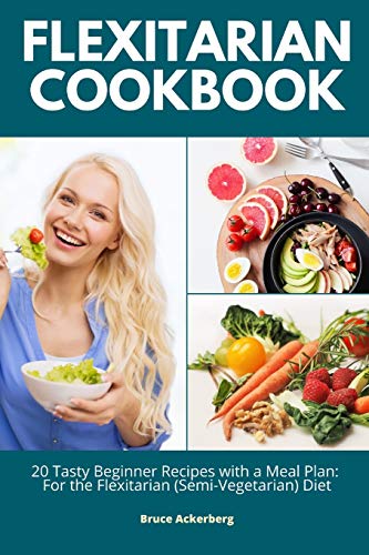 Flexitarian Cookbook: 20 Tasty Beginner Recipes with a Meal Plan: For the Flexitarian (Semi-Vegetarian) Diet
