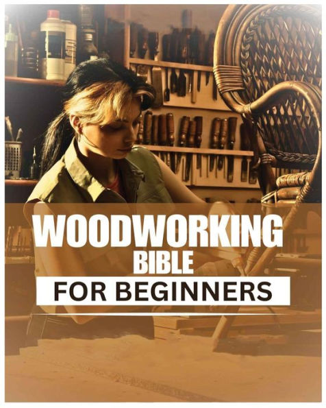 Woodworking Bible For Beginners: A Comprehensive Introduction To Woodcraft