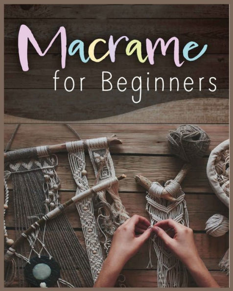 Macramé For Beginners: Step-By-Step Projects For The New Knot Artist