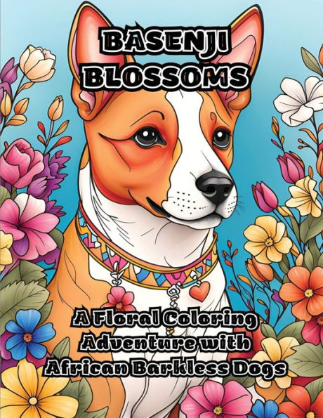 Basenji Blossoms: A Floral Coloring Adventure With African Barkless Dogs