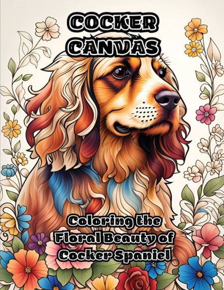 Cocker Canvas: Coloring The Floral Beauty Of Cocker Spaniel