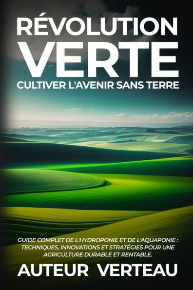 R?Olution Verte: Guide Complet De L'Hydroponie Et De L'Aquaponie: Techniques, Innovations Et Stratégies Pour Une Agriculture Durable Et Rentable. (French Edition)