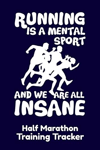 Running Is A Mental Sport And We Are All Insane Half-Marathon Training Tracker: Handy 6 X 9 Size With 75 Pages Including Training Schedule And Run Tracker
