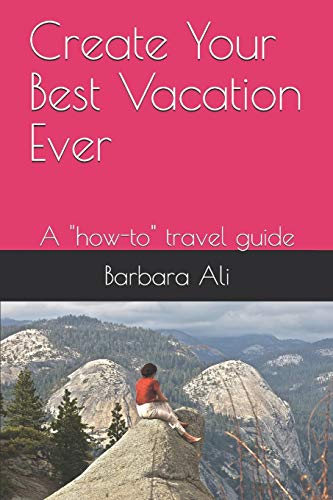 Create Your Best Vacation Ever: A "How-To" Travel Guide
