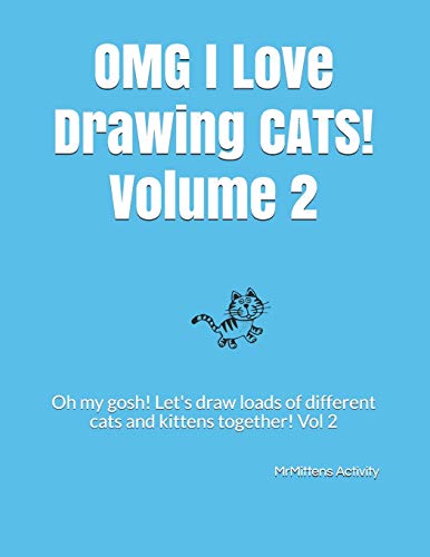 Omg I Love Drawing Cats! Volume 2: Oh My Gosh! Let's Draw Loads Of Different Cats And Kittens Together! Vol 2