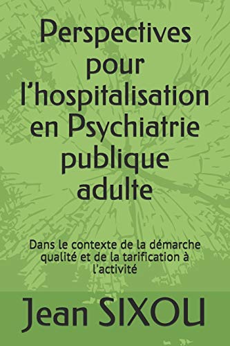 Perspectives Pour L’Hospitalisation En Psychiatrie Publique Adulte: Dans Le Contexte De La Démarche Qualité Et De La Tarification À L'Activité (French Edition)