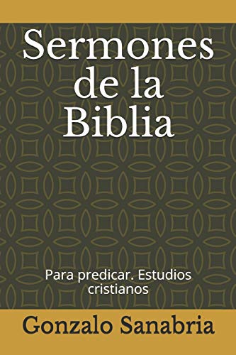 Sermones De La Biblia: Para Predicar. Estudios Cristianos = (Sermones Y Predicaciones B?¡blicas) (Spanish Edition)