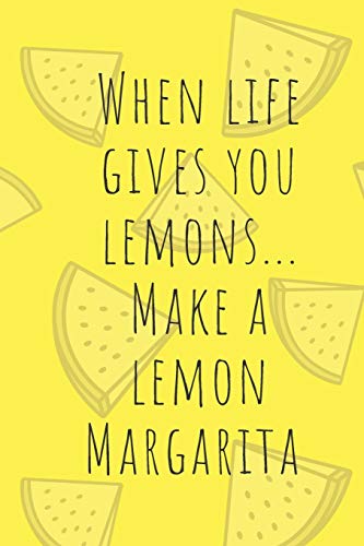 When Life Gives You Lemons, Make Lemon Margaritas: 200 Pages 6 X 9