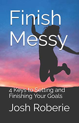 Finish Messy: 4 Keys To Setting And Finishing Your Goals