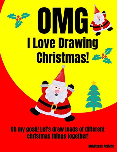 Omg I Love Drawing Christmas!: Oh My Gosh! Let's Draw Loads Of Different Christmas Things Together!