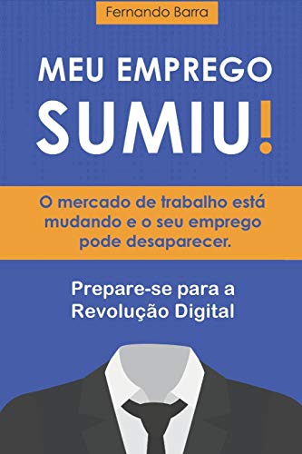 Meu Emprego Sumiu!: O Mercado De Trabalho Est? Mudando E O Seu Emprego Pode Desaparecer. Voc? Est? Preparado? (Portuguese Edition)