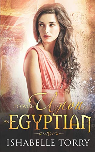 To Wish Upon An Egyptian: A Paranormal Time Travel Romance (To Wish Upon An Ancient)
