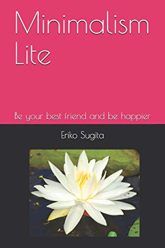 Minimalism Lite: Be Your Best Friend And Be Happier In Japanese Minimalist Style