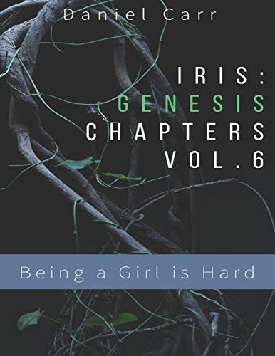 Iris Genesis Chapters - Vol. 6 - "Being A Girl Is Hard": Ch. 31-41 ("Iris" Universe (Primary Storyline))