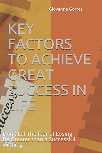Key Factors To Achieve Great Success In Life: Don't Let The Fear Of Losing Be Greater Than A Successful Winning (No. 1)