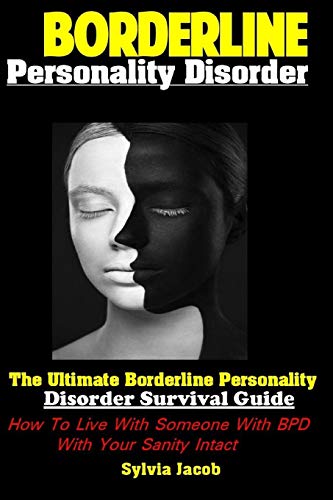 Borderline Personality Disorder: The Ultimate Borderline Personality Disorder Survival Guide How To Live With Someone With Bpd With Your Sanity Intact
