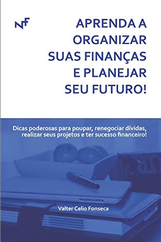 Aprenda A Organizar Suas Finan?as E Planejar Seu Futuro!: Dicas Poderosas Para Poupar, Renegociar D?vidas, Realizar Seus Projetos E Ter Sucesso Financeiro! (Portuguese Edition)