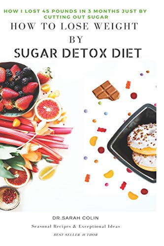 How To Lose Weight By Sugar Detox Diet: How I Lost 45 Pounds In 3 Months Just By Cutting Out Sugar