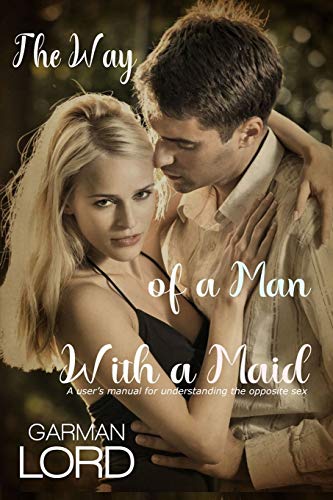 The Way Of A Man With A Maid: A User's Manual For Understanding The Opposite Sex