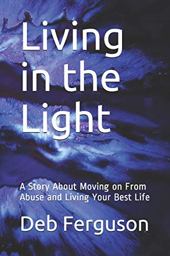 Living In The Light: A Story About Moving On From Abuse And Living Your Best Life