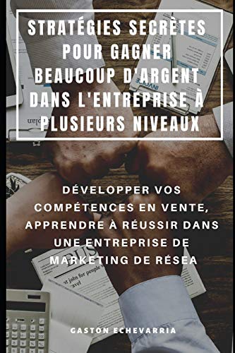 Stratégies Secrètes Pour Gagner Beaucoup D'Argent Dans L'Entreprise À Plusieurs Niveaux : Développer Vos Compétences En Vente, Apprendre À Réussir ... De Marketing De Résea (French Edition)