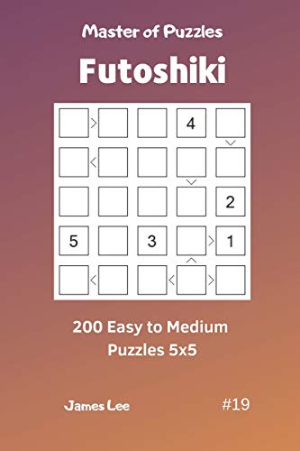 Master Of Puzzles Futoshiki - 200 Easy To Medium Puzzles 5X5 Vol.19