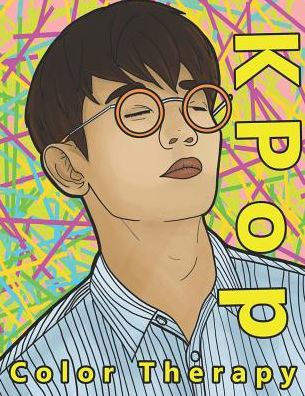 K Pop Color Therapy: A Coloring Book The Most Talented, Attractive and Popular Male K Pop Stars (Korean Pop Stars And Korean Super Stars Coloring Books And Color Therapy)