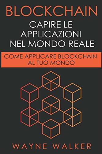 Blockchain: Capire Le Applicazioni Nel Mondo Reale: Come Applicare Blockchain Al Tuo Mondo (Italian Edition)