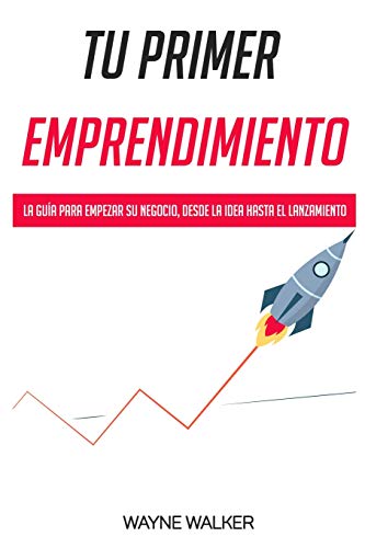 Tu Primer Emprendimiento: La Guía Para Empezar Su Negocio, Desde La Idea Hasta El Lanzamiento (Spanish Edition)
