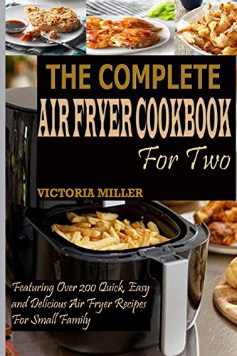 The Complete Air Fryer Cookbook For Two: Featuring Over 200 Quick, Easy And Delicious Air Fryer Recipes For Small Family