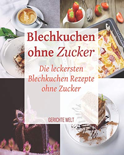 Blechkuchen Ohne Zucker: Die Leckersten Blechkuchen Rezepte Ohne Zucker (German Edition)