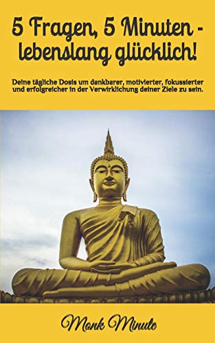 5 Fragen, 5 Minuten - Lebenslang Glücklich!: Deine Tägliche Dosis Um Dankbarer, Motivierter, Fokussierter Und Erfolgreicher In Der Verwirklichung Deiner Ziele Zu Sein. (German Edition)