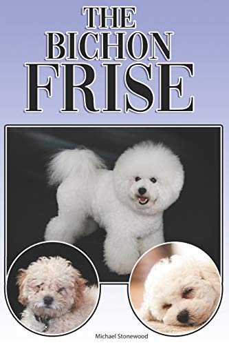The Bichon Frise: A Complete And Comprehensive Beginners Guide To: Buying, Owning, Health, Grooming, Training, Obedience, Understanding And Caring For Your Bichon Frise