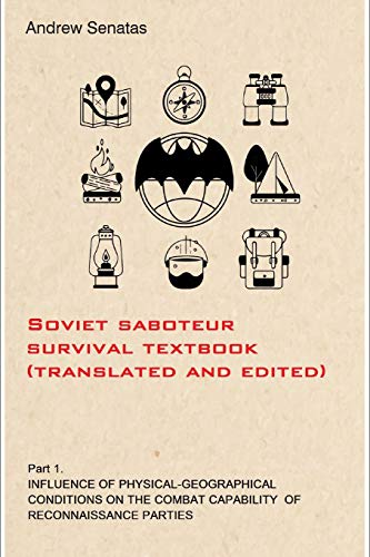 Soviet Saboteur Survival Textbook (Translated And Edited): Part 1 Influence Of Physical-Geographical Conditions On The Combat Capability Of Reconnaissance Parties (Saboteur Textbook)