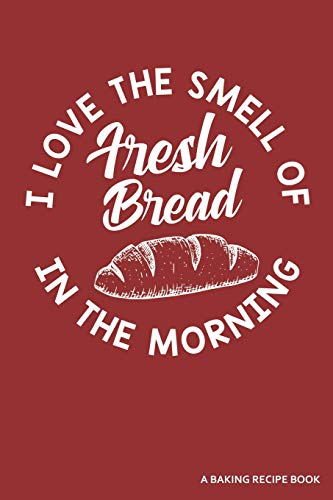 I Love The Smell Of Fresh Bread In The Morning A Baking Recipe Book: A 120 Recipes Book - 9781091206922