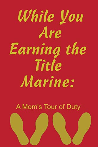 While You Are Earning The Title Marine: A Mom's Tour Of Duty