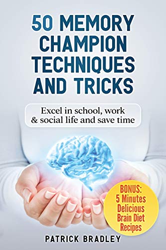 50 Memory Champion Techniques And Tricks: Excel In School, Work & Social Life And Save Time