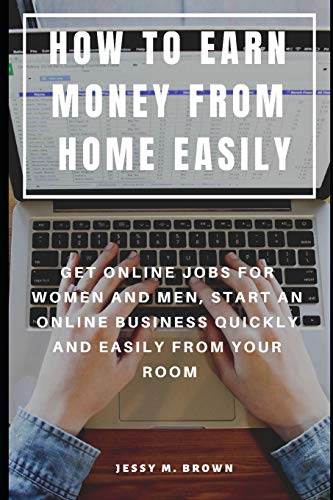 How To Earn Money From Home Easily : Get Online Jobs For Women And Men, Start An Online Business Quickly And Easily From Your Room