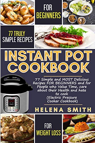 Instant Pot Cookbook: 77 Simple And Most Delicious Recipes For Beginners And For People Who Value Time, Care About Their Health And Hate To Cook (Electric Pressure Cooker Cookbook)