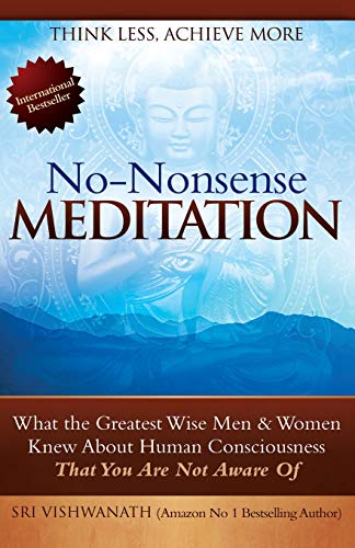 No Nonsense Meditation: What The Greatest Men And Women Knew About Human Consciousness That You Are Not Aware Of
