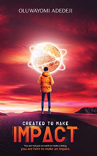 Created To Make Impact: You Are Not Just On Earth To Make A Living, You Are Here To Make An Impact.